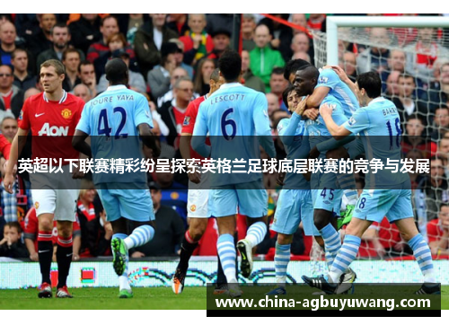 英超以下联赛精彩纷呈探索英格兰足球底层联赛的竞争与发展