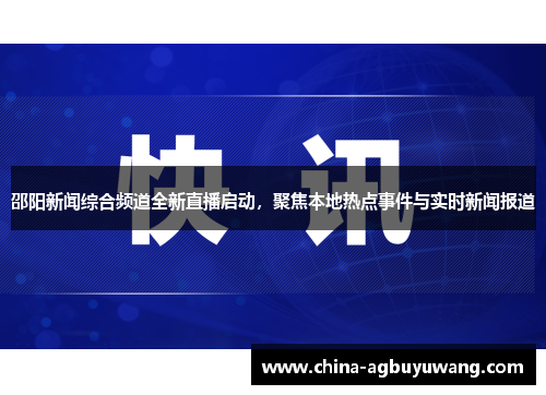 邵阳新闻综合频道全新直播启动，聚焦本地热点事件与实时新闻报道
